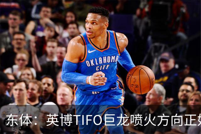 东体：英博TIFO巨龙喷火方向正好是客队看台，铁人球迷被动参加