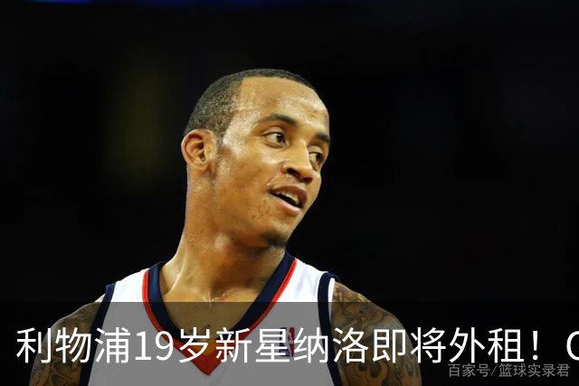 利物浦19岁新星纳洛即将外租！OD红军希望租借锻炼助其摆脱成长困境