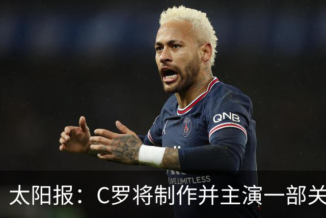 太阳报：C罗将制作并主演一部关于英国足球的剧集，亨利参演
