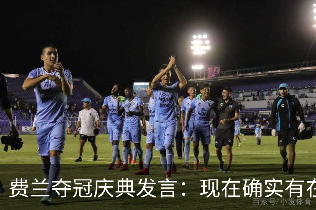 费兰夺冠庆典发言：现在确实有在飞的感觉，毕竟我们刚飞回来