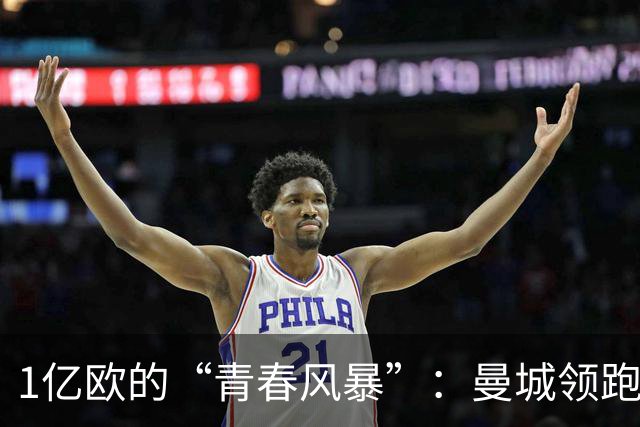 1亿欧的“青春风暴”：曼城领跑布阿迪争夺战，英超双雄虎视眈眈