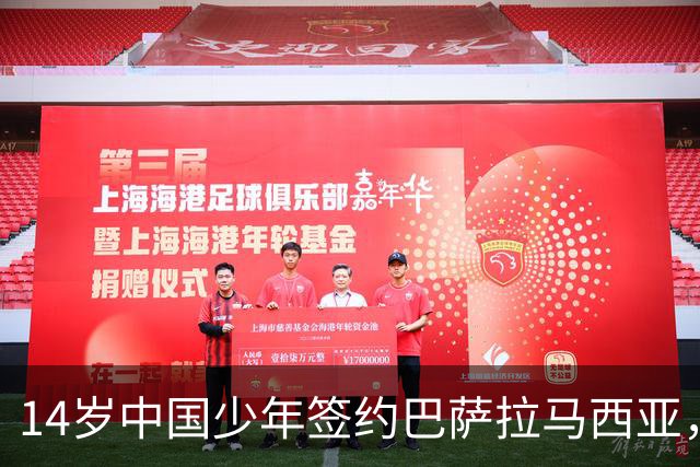 14岁中国少年签约巴萨拉马西亚，中国足球留洋迎来破圈时刻